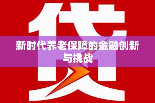 西林新时代养老保障的金融创新与挑战