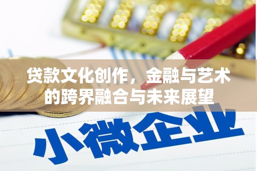 西林贷款文化创作，金融与艺术的跨界融合与未来展望