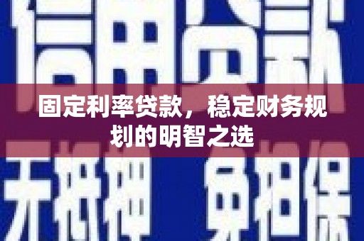 西林固定利率贷款，稳定财务规划的明智之选