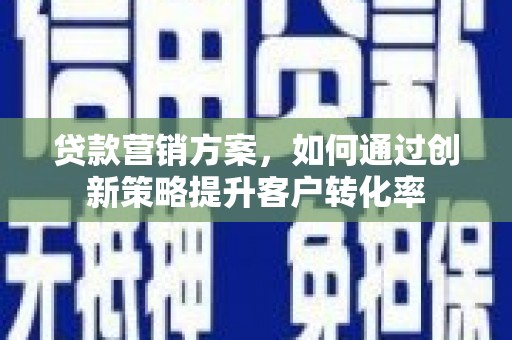 西林贷款营销方案，如何通过创新策略提升客户转化率