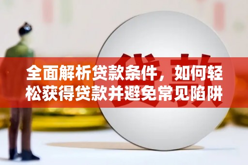 西林全面解析贷款条件，如何轻松获得贷款并避免常见陷阱