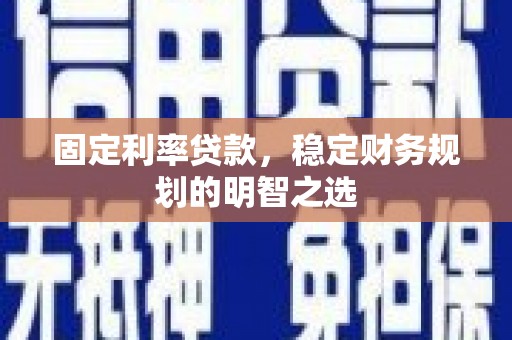 西林固定利率贷款，稳定财务规划的明智之选