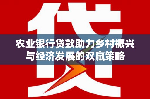 西林农业银行贷款助力乡村振兴与经济发展的双赢策略