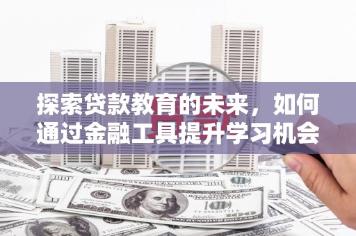 西林探索贷款教育的未来，如何通过金融工具提升学习机会