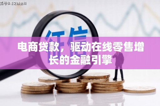 西林电商贷款，驱动在线零售增长的金融引擎
