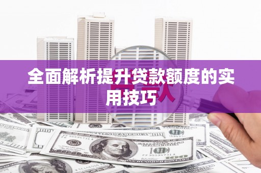 西林全面解析提升贷款额度的实用技巧