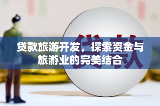 西林贷款旅游开发，探索资金与旅游业的完美结合