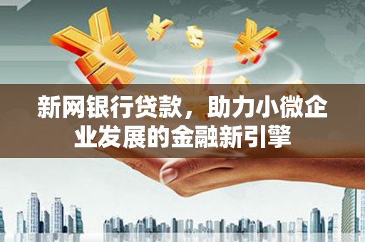 西林新网银行贷款，助力小微企业发展的金融新引擎