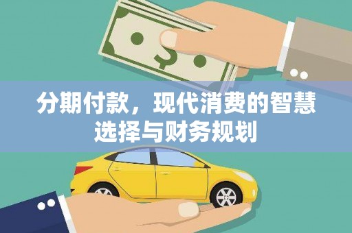 西林分期付款，现代消费的智慧选择与财务规划
