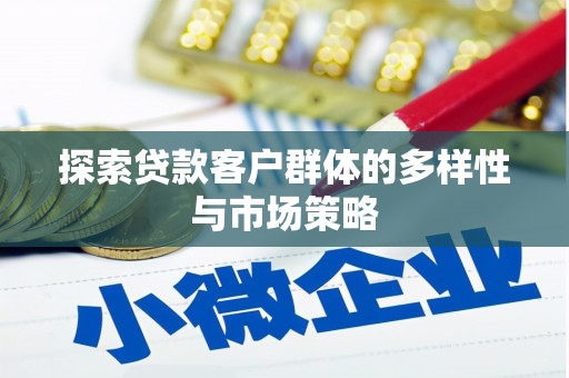西林探索贷款客户群体的多样性与市场策略