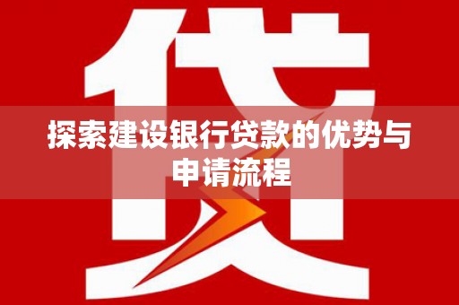 西林探索建设银行贷款的优势与申请流程