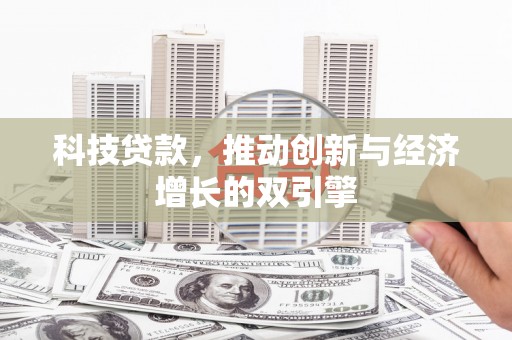 西林科技贷款，推动创新与经济增长的双引擎