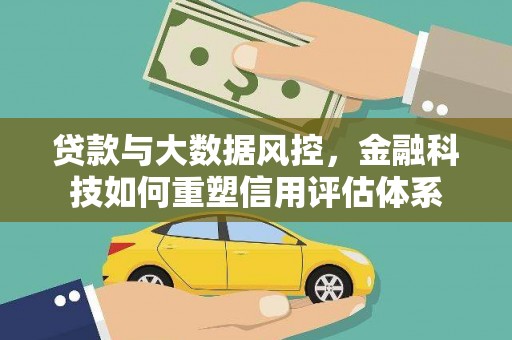 西林贷款与大数据风控，金融科技如何重塑信用评估体系