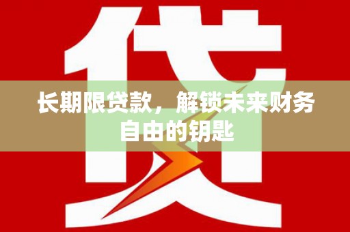 西林长期限贷款，解锁未来财务自由的钥匙