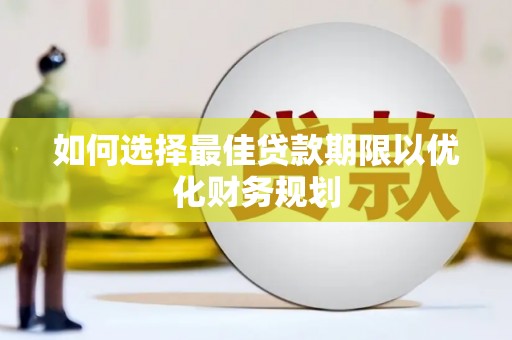 西林如何选择最佳贷款期限以优化财务规划