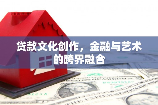西林贷款文化创作，金融与艺术的跨界融合