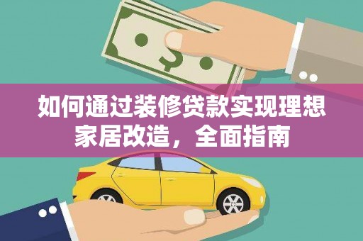 西林如何通过装修贷款实现理想家居改造，全面指南