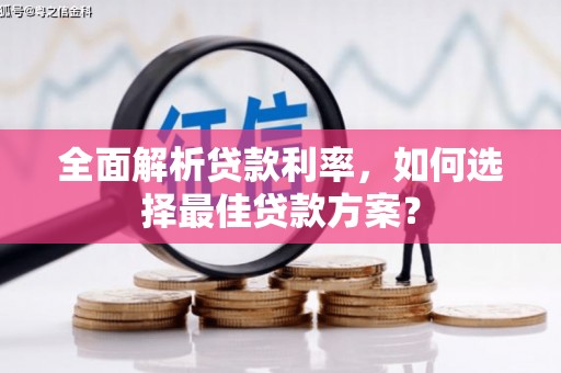 西林全面解析贷款利率，如何选择最佳贷款方案？