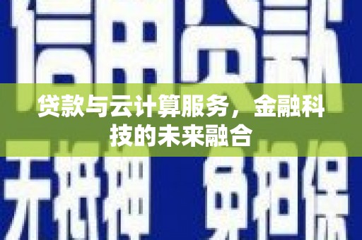 西林贷款与云计算服务，金融科技的未来融合