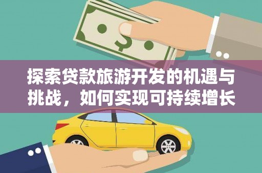 西林探索贷款旅游开发的机遇与挑战，如何实现可持续增长