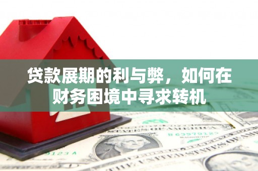 西林贷款展期的利与弊，如何在财务困境中寻求转机