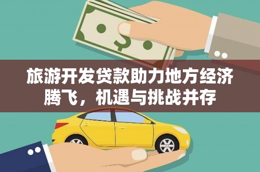 西林旅游开发贷款助力地方经济腾飞，机遇与挑战并存