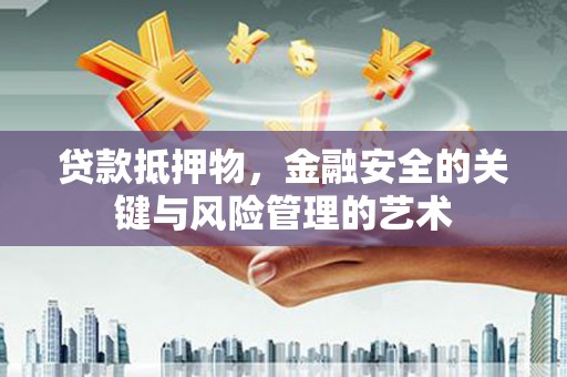 西林贷款抵押物，金融安全的关键与风险管理的艺术