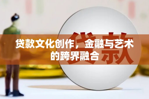 西林贷款文化创作，金融与艺术的跨界融合
