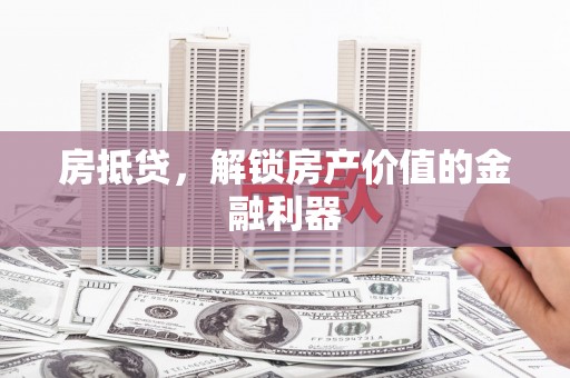 西林房抵贷，解锁房产价值的金融利器