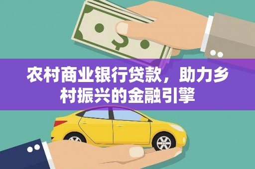 西林农村商业银行贷款，助力乡村振兴的金融引擎