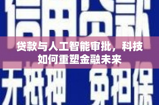 西林贷款与人工智能审批，科技如何重塑金融未来