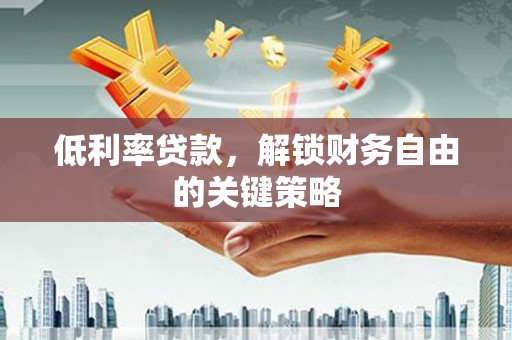 西林低利率贷款，解锁财务自由的关键策略