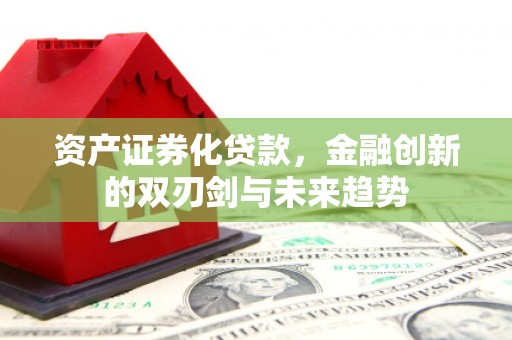 西林资产证券化贷款，金融创新的双刃剑与未来趋势