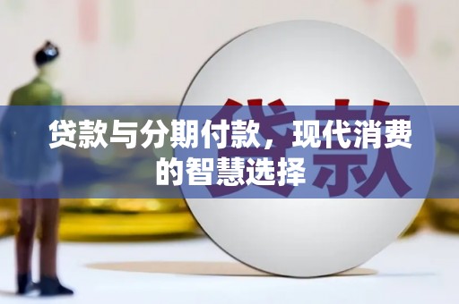 西林贷款与分期付款，现代消费的智慧选择