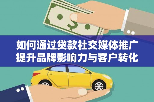 西林如何通过贷款社交媒体推广提升品牌影响力与客户转化率
