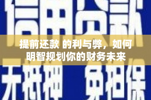 西林提前还款 的利与弊，如何明智规划你的财务未来