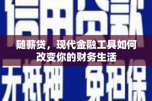 西林随薪贷，现代金融工具如何改变你的财务生活