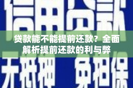 西林贷款能不能提前还款？全面解析提前还款的利与弊