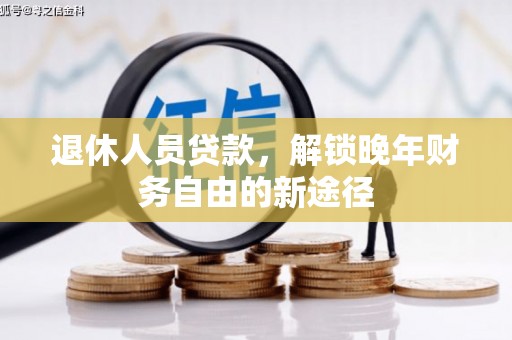 西林退休人员贷款，解锁晚年财务自由的新途径