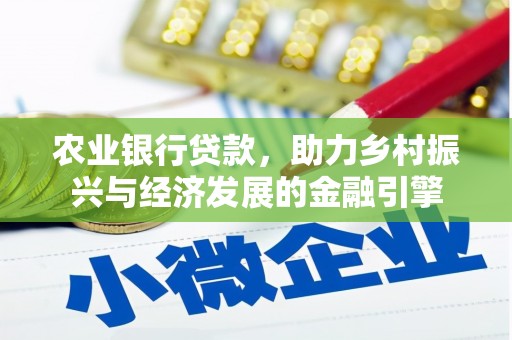 西林农业银行贷款，助力乡村振兴与经济发展的金融引擎
