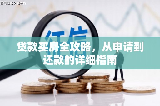 西林贷款买房全攻略，从申请到还款的详细指南