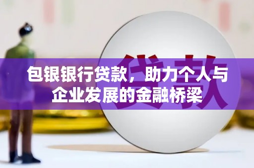 西林包银银行贷款，助力个人与企业发展的金融桥梁