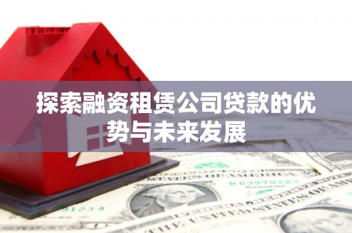 西林探索融资租赁公司贷款的优势与未来发展