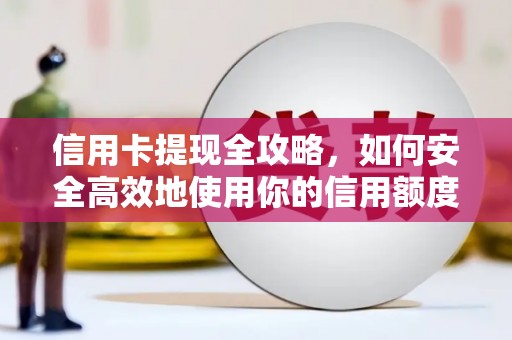 西林信用卡提现全攻略，如何安全高效地使用你的信用额度