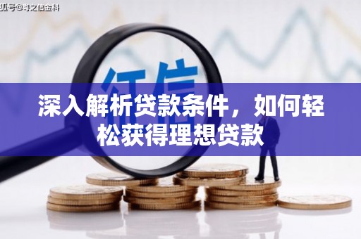 西林深入解析贷款条件，如何轻松获得理想贷款