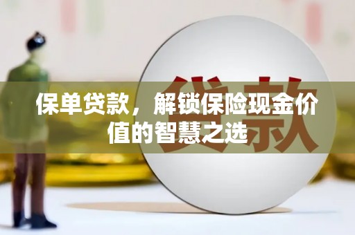 西林保单贷款，解锁保险现金价值的智慧之选