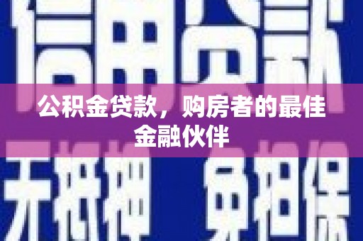 西林公积金贷款，购房者的最佳金融伙伴