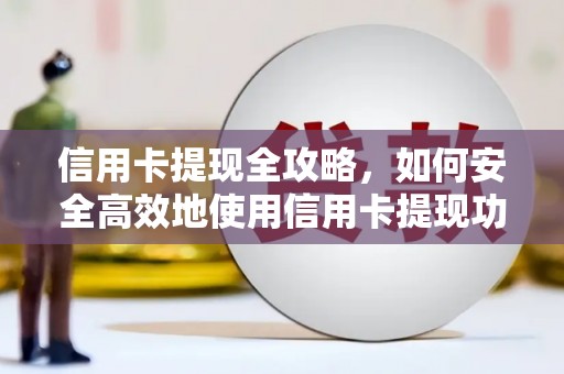 西林信用卡提现全攻略，如何安全高效地使用信用卡提现功能