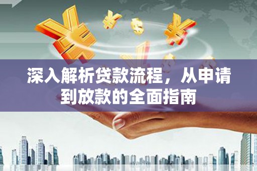 西林深入解析贷款流程，从申请到放款的全面指南