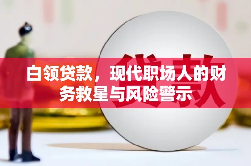 西林白领贷款，现代职场人的财务救星与风险警示